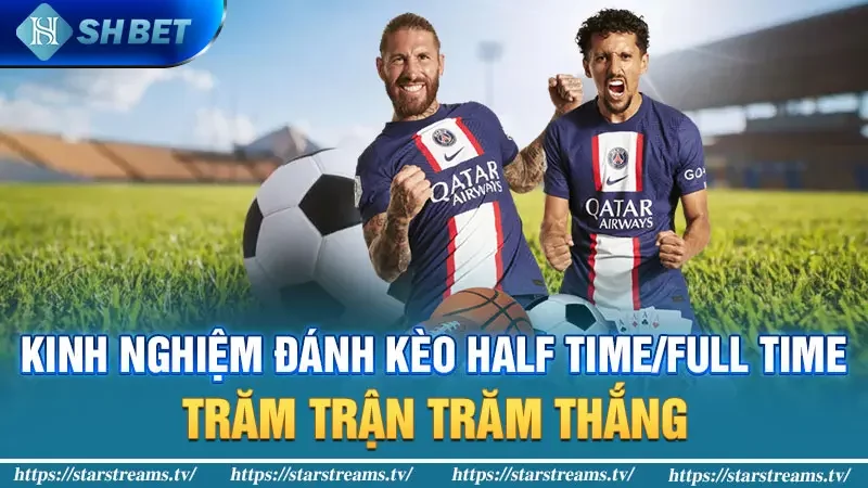 Kèo Half Time/Full Time - Cách vào kèo thắng tiền đậm 4 Kinh nghiệm đánh kèo Half Time/Full Time trăm trận trăm thắng